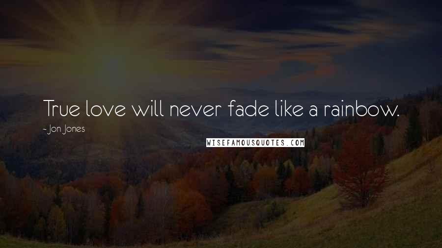 Jon Jones Quotes: True love will never fade like a rainbow.