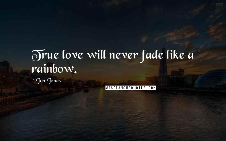 Jon Jones Quotes: True love will never fade like a rainbow.