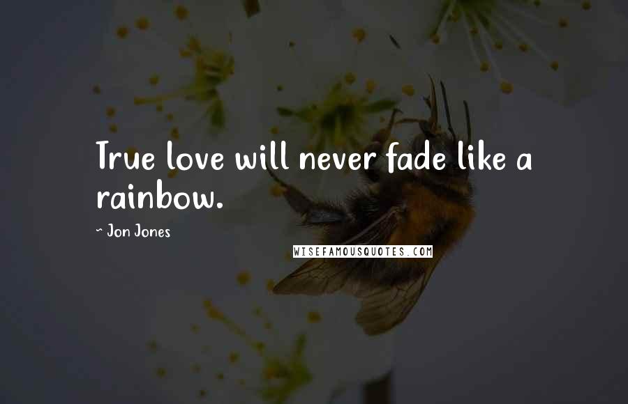 Jon Jones Quotes: True love will never fade like a rainbow.