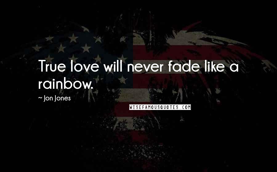 Jon Jones Quotes: True love will never fade like a rainbow.