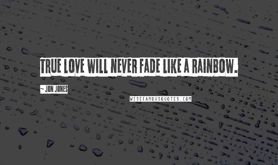 Jon Jones Quotes: True love will never fade like a rainbow.