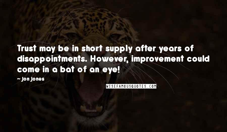 Jon Jones Quotes: Trust may be in short supply after years of disappointments. However, improvement could come in a bat of an eye!