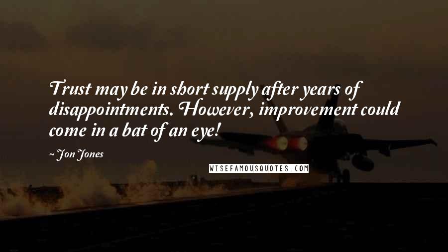 Jon Jones Quotes: Trust may be in short supply after years of disappointments. However, improvement could come in a bat of an eye!