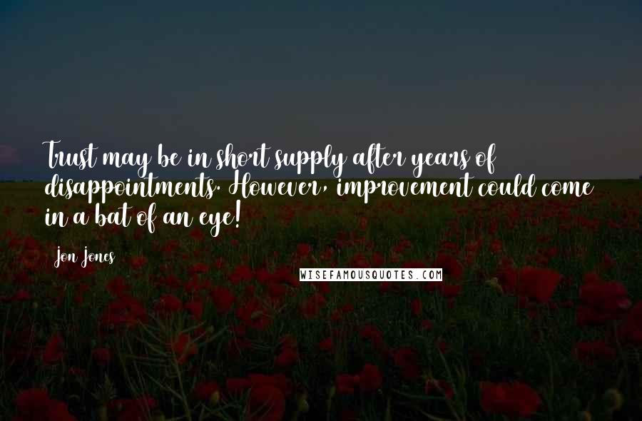 Jon Jones Quotes: Trust may be in short supply after years of disappointments. However, improvement could come in a bat of an eye!