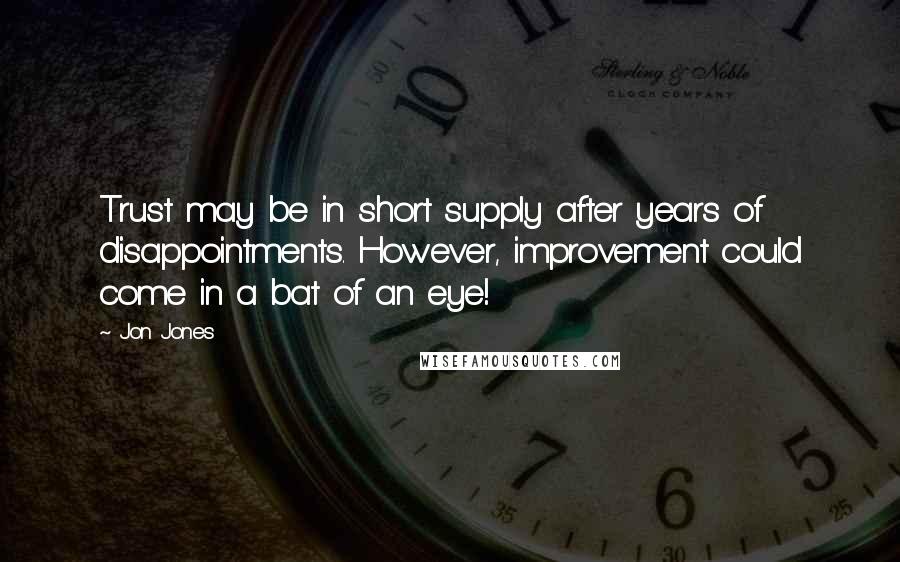 Jon Jones Quotes: Trust may be in short supply after years of disappointments. However, improvement could come in a bat of an eye!