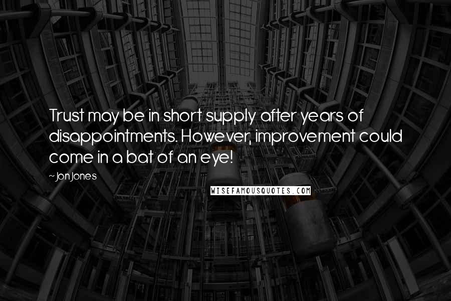 Jon Jones Quotes: Trust may be in short supply after years of disappointments. However, improvement could come in a bat of an eye!