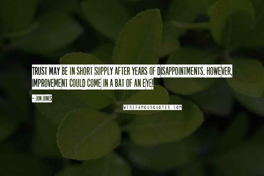 Jon Jones Quotes: Trust may be in short supply after years of disappointments. However, improvement could come in a bat of an eye!
