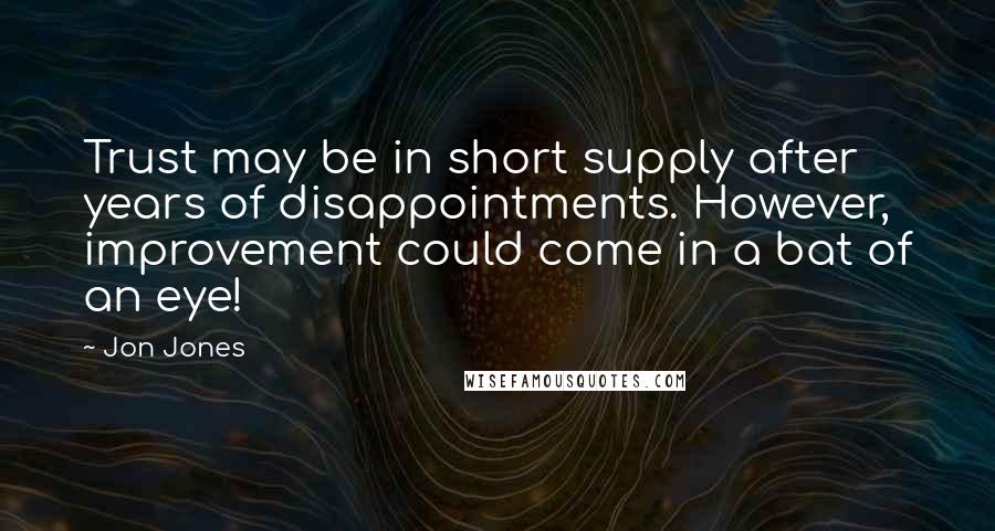 Jon Jones Quotes: Trust may be in short supply after years of disappointments. However, improvement could come in a bat of an eye!