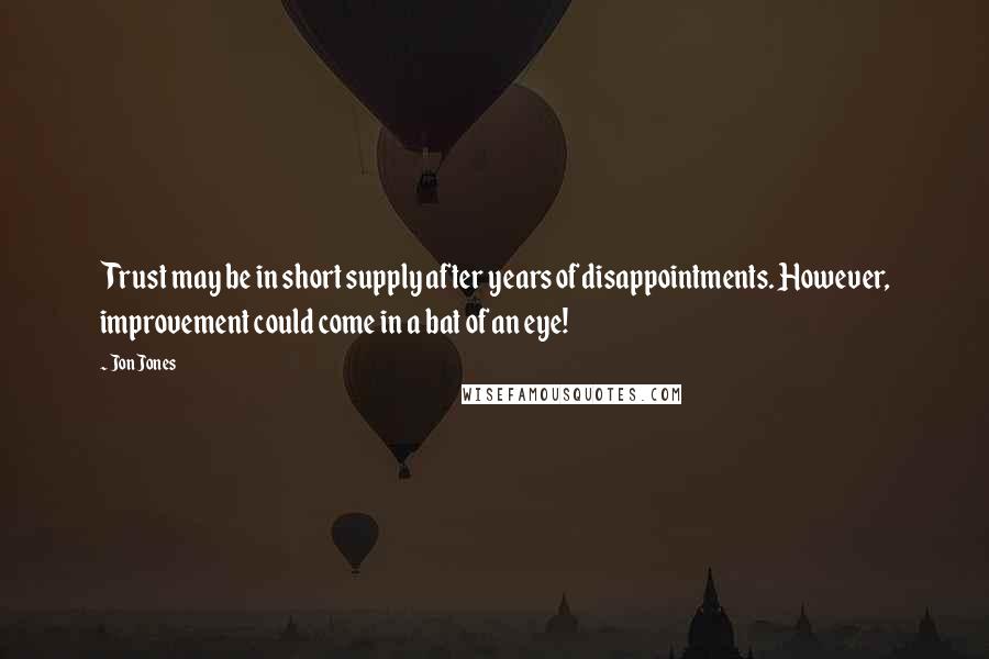 Jon Jones Quotes: Trust may be in short supply after years of disappointments. However, improvement could come in a bat of an eye!
