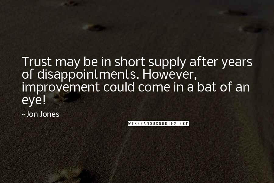 Jon Jones Quotes: Trust may be in short supply after years of disappointments. However, improvement could come in a bat of an eye!