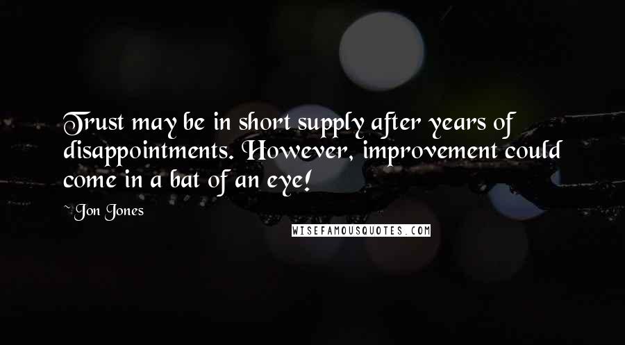 Jon Jones Quotes: Trust may be in short supply after years of disappointments. However, improvement could come in a bat of an eye!