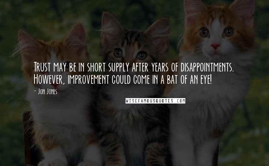 Jon Jones Quotes: Trust may be in short supply after years of disappointments. However, improvement could come in a bat of an eye!