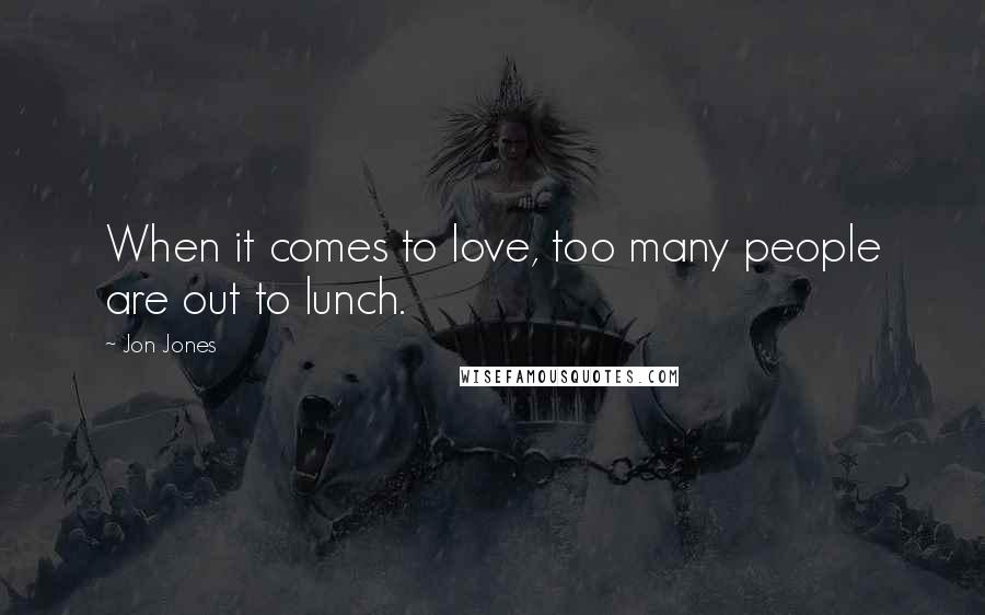 Jon Jones Quotes: When it comes to love, too many people are out to lunch.