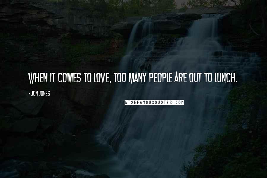 Jon Jones Quotes: When it comes to love, too many people are out to lunch.