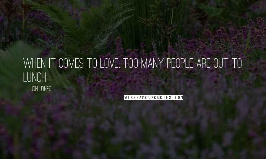 Jon Jones Quotes: When it comes to love, too many people are out to lunch.