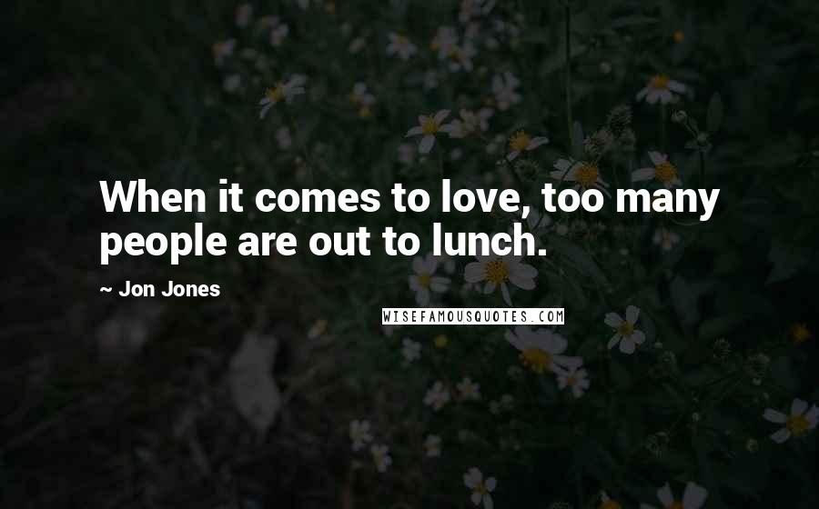 Jon Jones Quotes: When it comes to love, too many people are out to lunch.