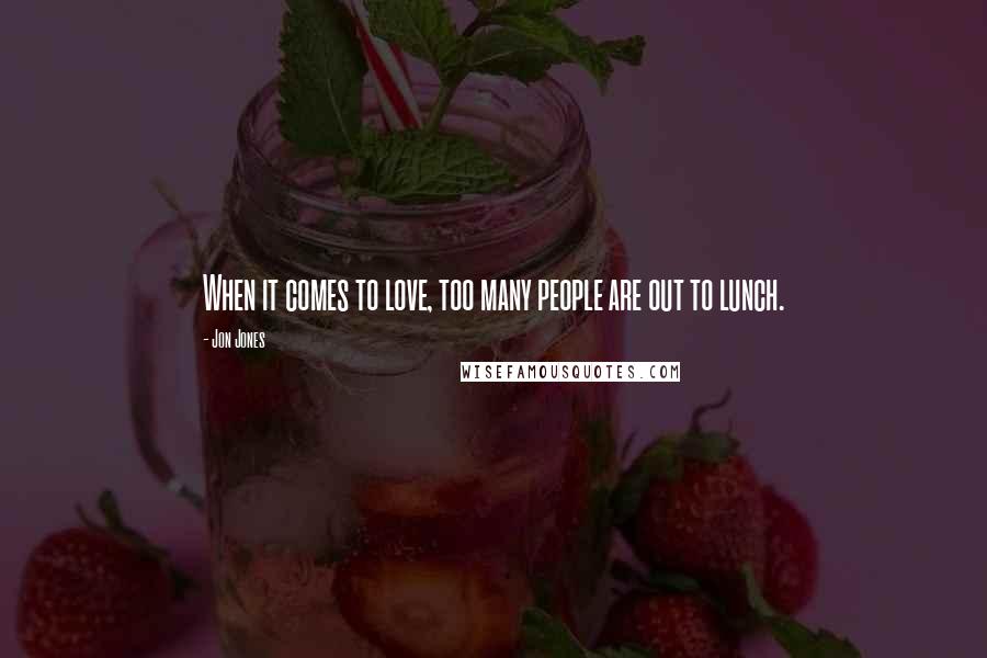 Jon Jones Quotes: When it comes to love, too many people are out to lunch.
