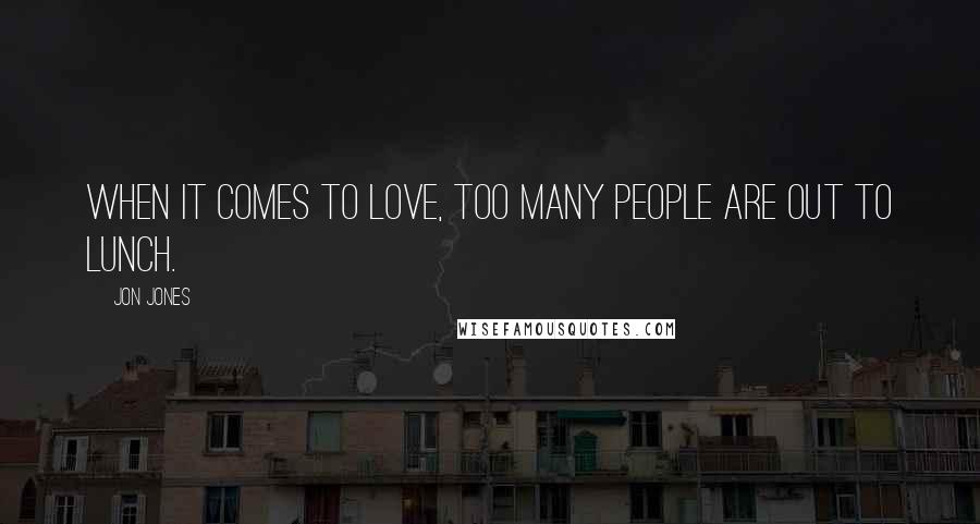 Jon Jones Quotes: When it comes to love, too many people are out to lunch.