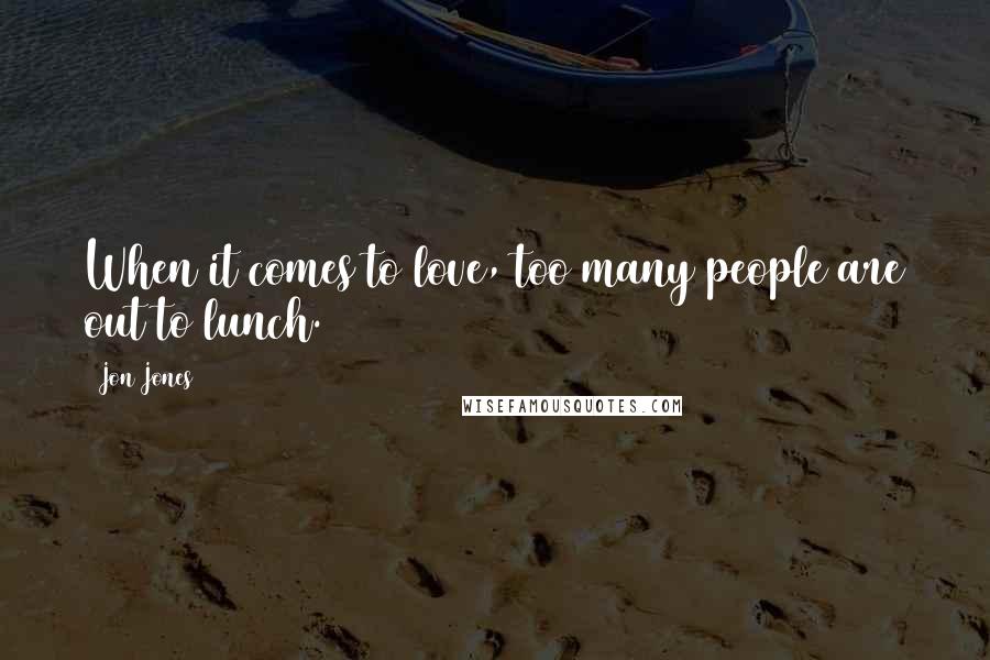 Jon Jones Quotes: When it comes to love, too many people are out to lunch.