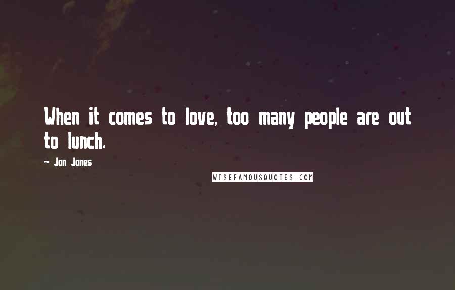 Jon Jones Quotes: When it comes to love, too many people are out to lunch.