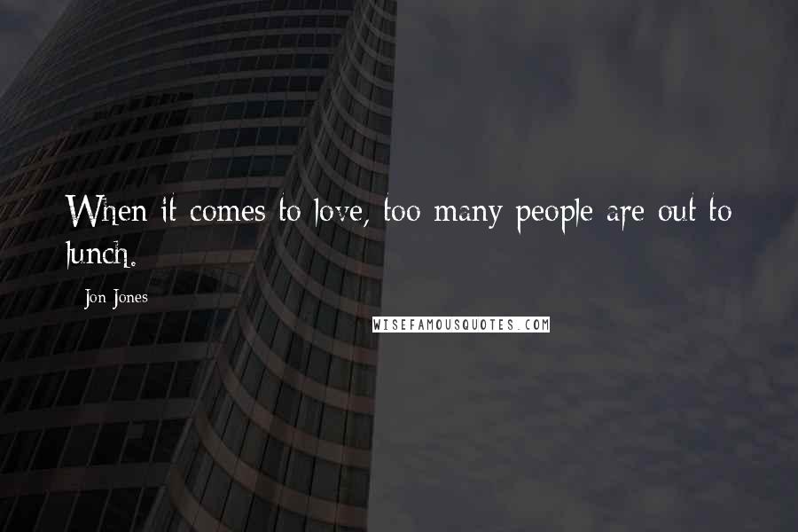 Jon Jones Quotes: When it comes to love, too many people are out to lunch.