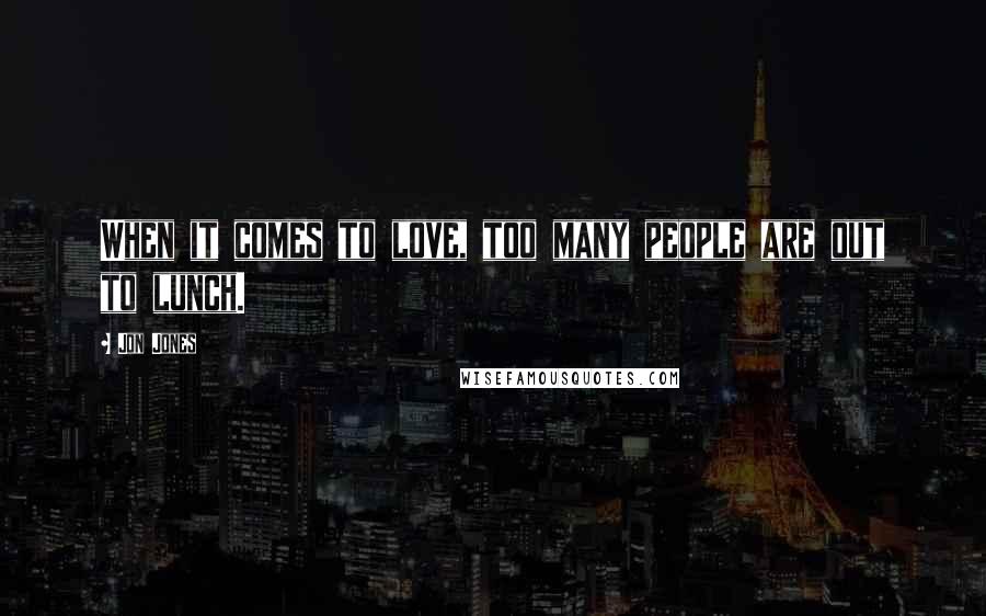 Jon Jones Quotes: When it comes to love, too many people are out to lunch.