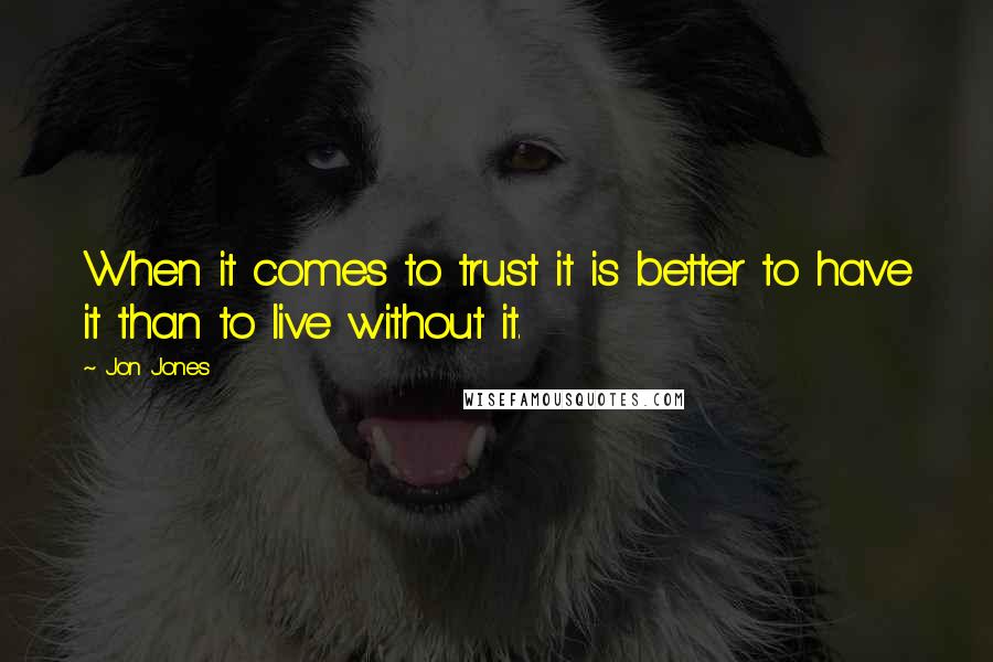 Jon Jones Quotes: When it comes to trust it is better to have it than to live without it.