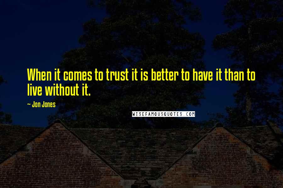 Jon Jones Quotes: When it comes to trust it is better to have it than to live without it.