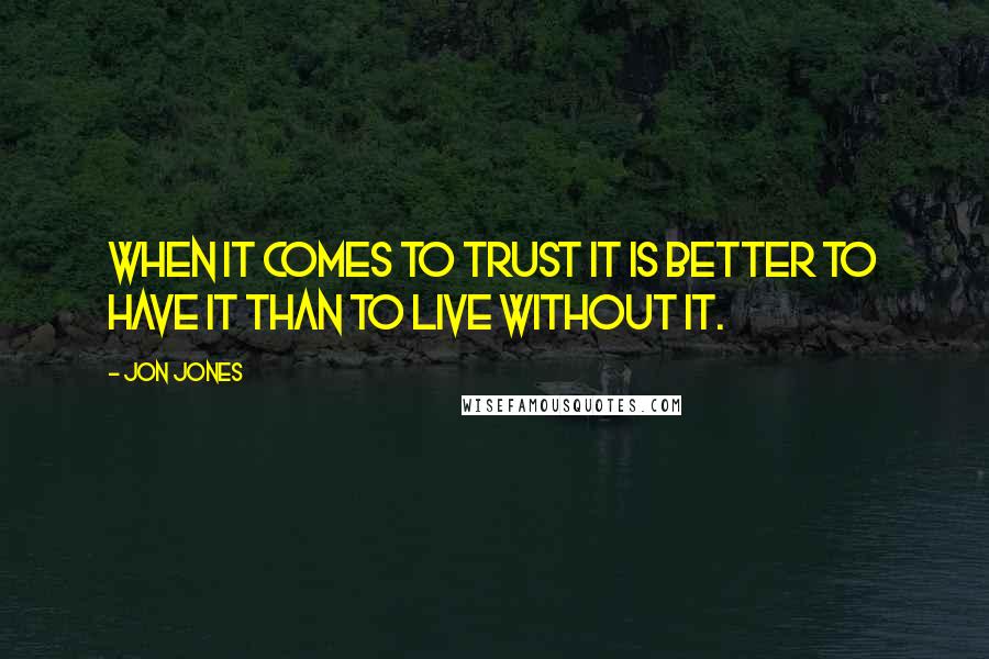 Jon Jones Quotes: When it comes to trust it is better to have it than to live without it.