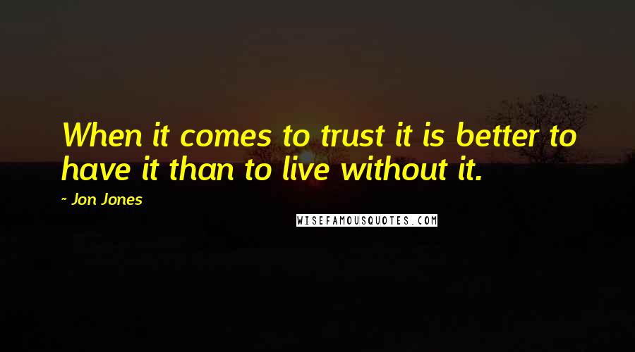 Jon Jones Quotes: When it comes to trust it is better to have it than to live without it.