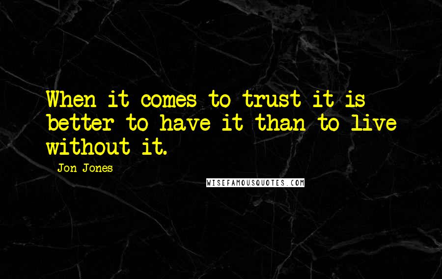 Jon Jones Quotes: When it comes to trust it is better to have it than to live without it.