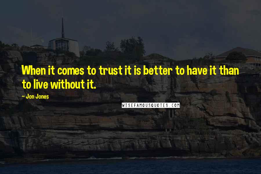 Jon Jones Quotes: When it comes to trust it is better to have it than to live without it.