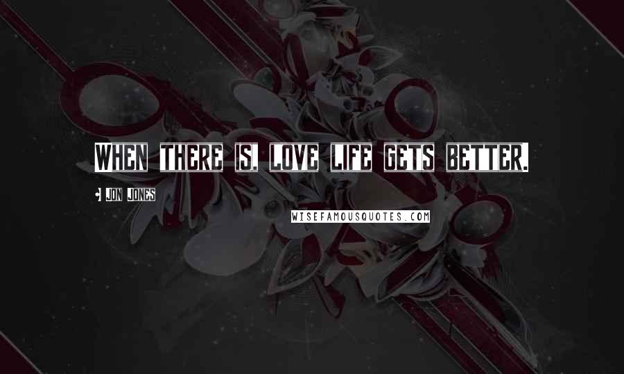 Jon Jones Quotes: When there is, love life gets better.