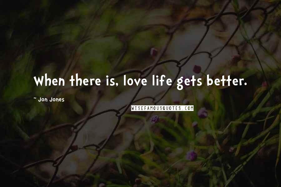 Jon Jones Quotes: When there is, love life gets better.