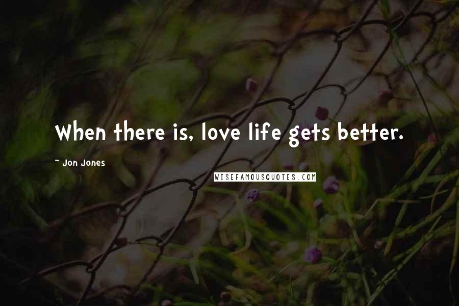 Jon Jones Quotes: When there is, love life gets better.