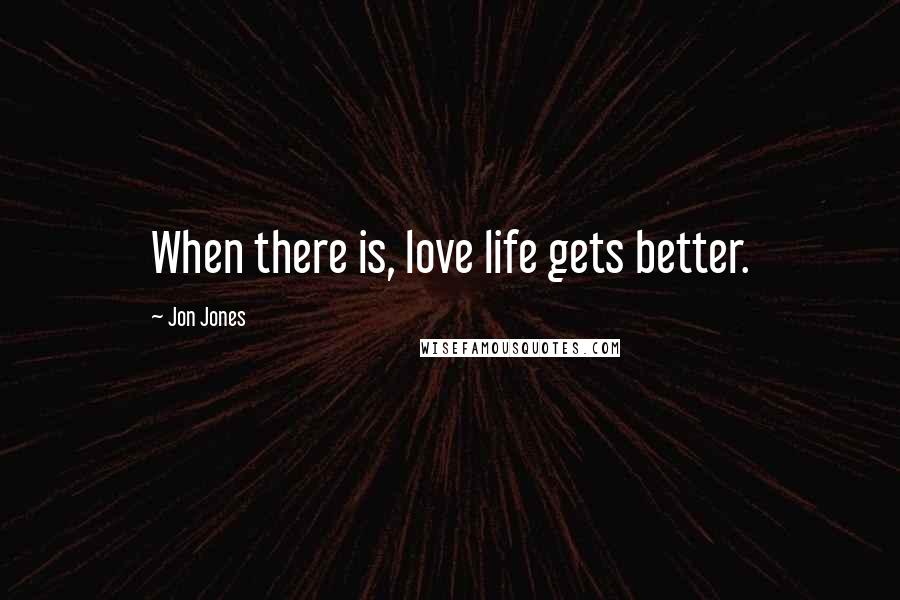 Jon Jones Quotes: When there is, love life gets better.