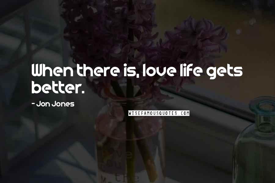 Jon Jones Quotes: When there is, love life gets better.