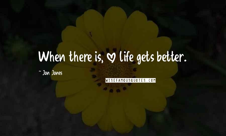 Jon Jones Quotes: When there is, love life gets better.