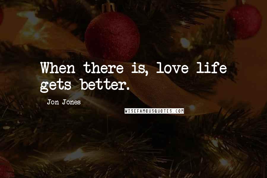 Jon Jones Quotes: When there is, love life gets better.