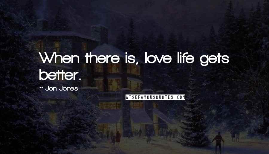 Jon Jones Quotes: When there is, love life gets better.