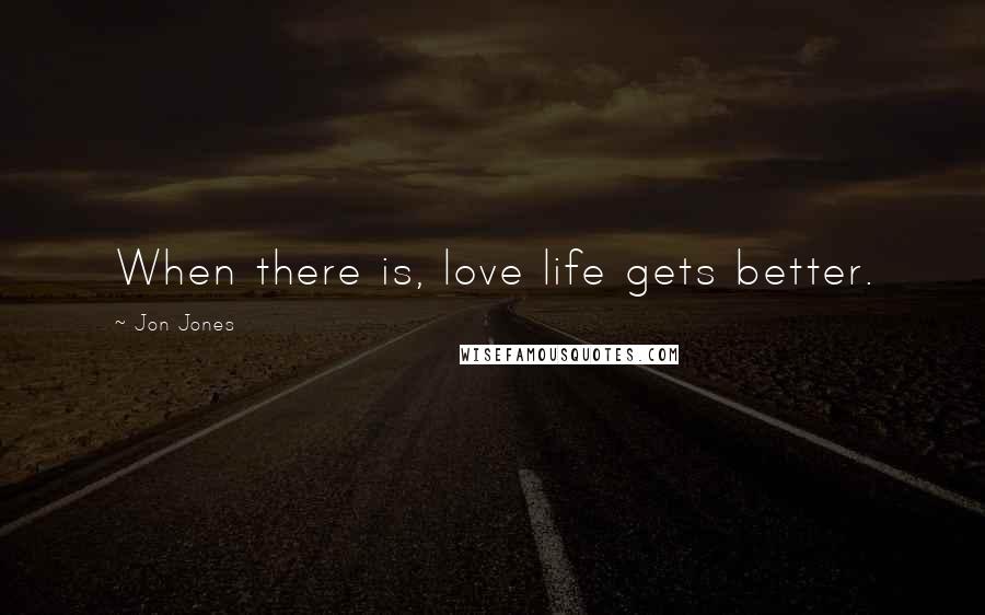 Jon Jones Quotes: When there is, love life gets better.