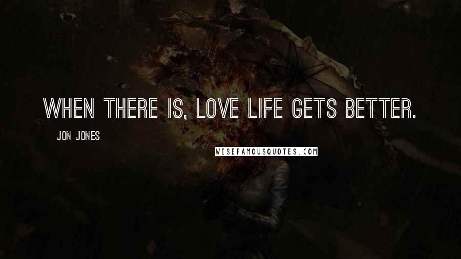 Jon Jones Quotes: When there is, love life gets better.