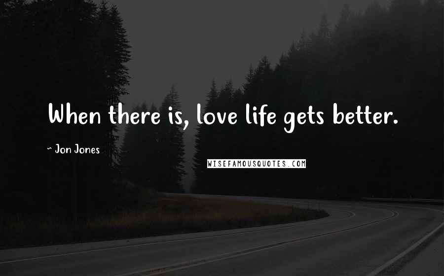 Jon Jones Quotes: When there is, love life gets better.