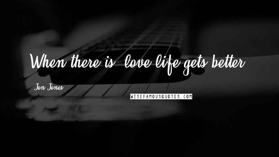 Jon Jones Quotes: When there is, love life gets better.