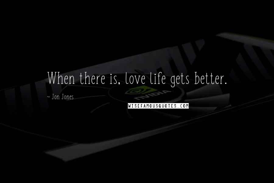 Jon Jones Quotes: When there is, love life gets better.