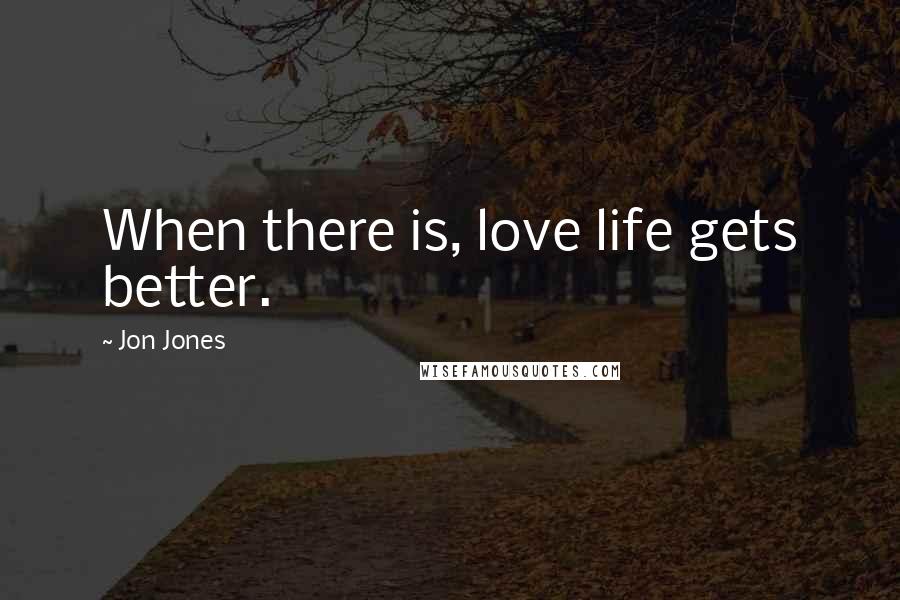 Jon Jones Quotes: When there is, love life gets better.