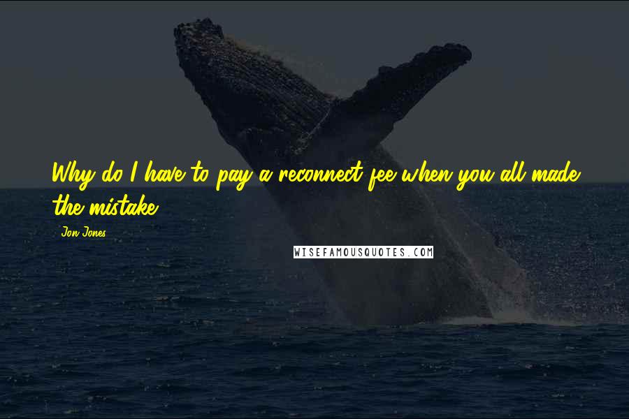Jon Jones Quotes: Why do I have to pay a reconnect fee when you all made the mistake?
