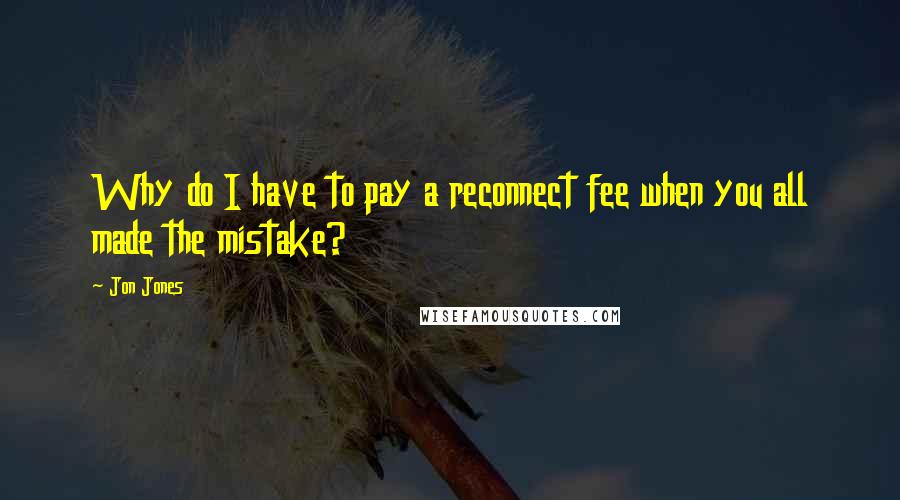 Jon Jones Quotes: Why do I have to pay a reconnect fee when you all made the mistake?