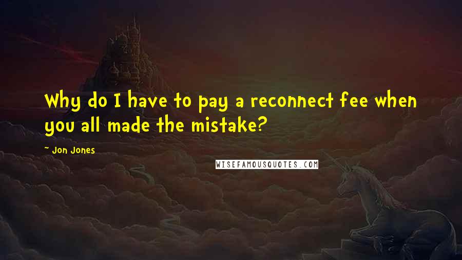 Jon Jones Quotes: Why do I have to pay a reconnect fee when you all made the mistake?