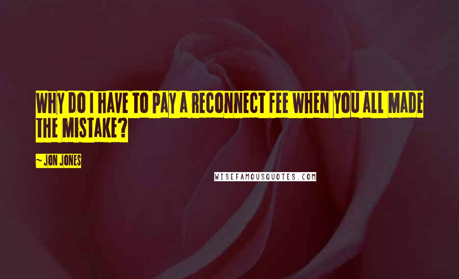 Jon Jones Quotes: Why do I have to pay a reconnect fee when you all made the mistake?